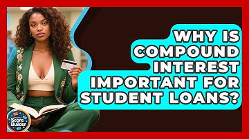 Why Is Compound Interest Important For Student Loans? - Student Score Builder
