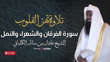 تلاوة تهزّ القلوب | الشيخ عادل الكلباني يتلو من سور الفرقان والشعراء والنمل بصوت يملأ النفس طمأنينة