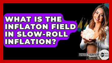 What Is The Inflaton Field In Slow-roll Inflation? - Physics Frontier