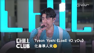 化身準人夫🙂‍↕️《CHILL CLUB》Tyson Yoshi《LosE tO yOu》