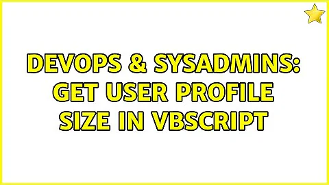 DevOps & SysAdmins: Get user profile size in vbscript (5 Solutions!!)