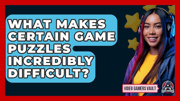 What Makes Certain Game Puzzles Incredibly Difficult? - Video Gamers Vault