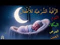 رقية شرعية للأطفال قبل النوم علاج البكاء المتكرر والخوف والعين والحسد بالقرآن الكريم mp3