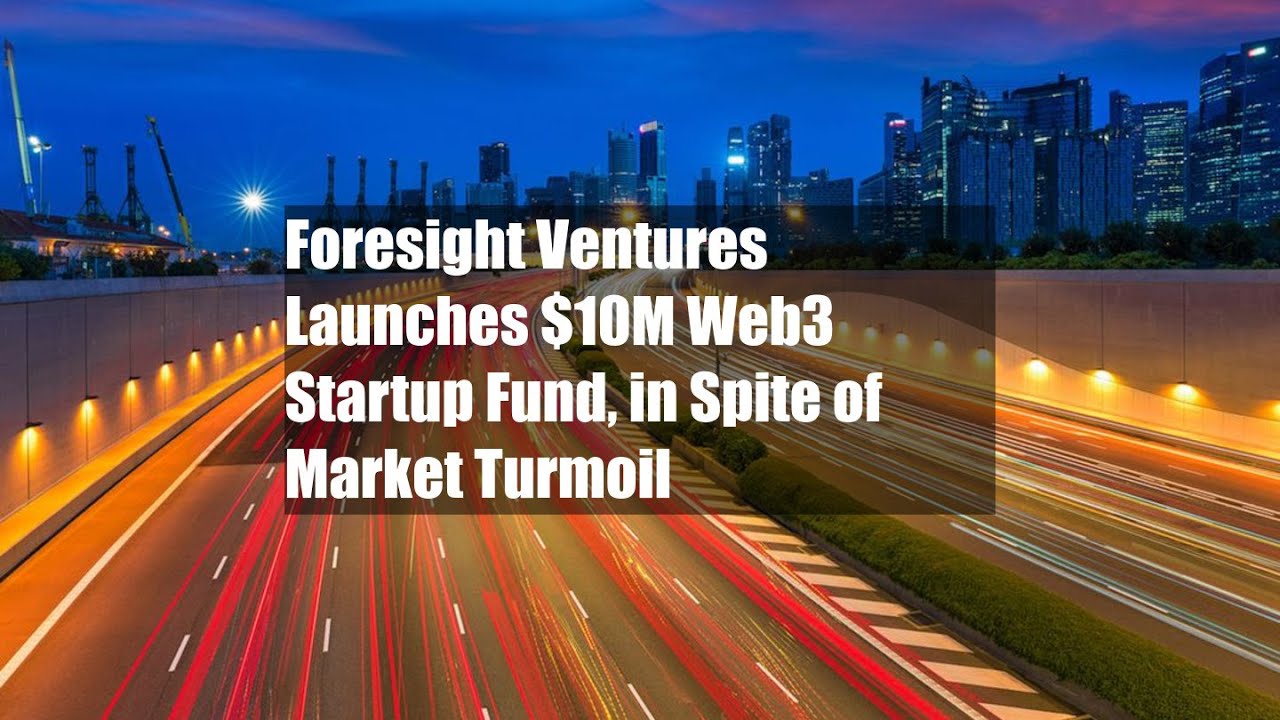Foresight Ventures Launches $10M Web3 Startup Fund, in Spite of Market Turmoil