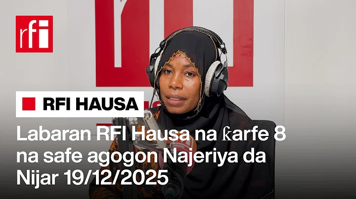 Labaran RFI Hausa na ƙarfe 8 na safe agogon Najeriya da Nijar 19-12-2025.… • RFI Hausa