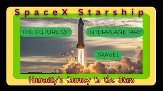 SpaceX Starship: Humanity’s Journey to the Stars | The Future of Interplanetary Travel
