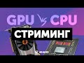 GPU vs CPU. — Чем стримить на 1 ПК?