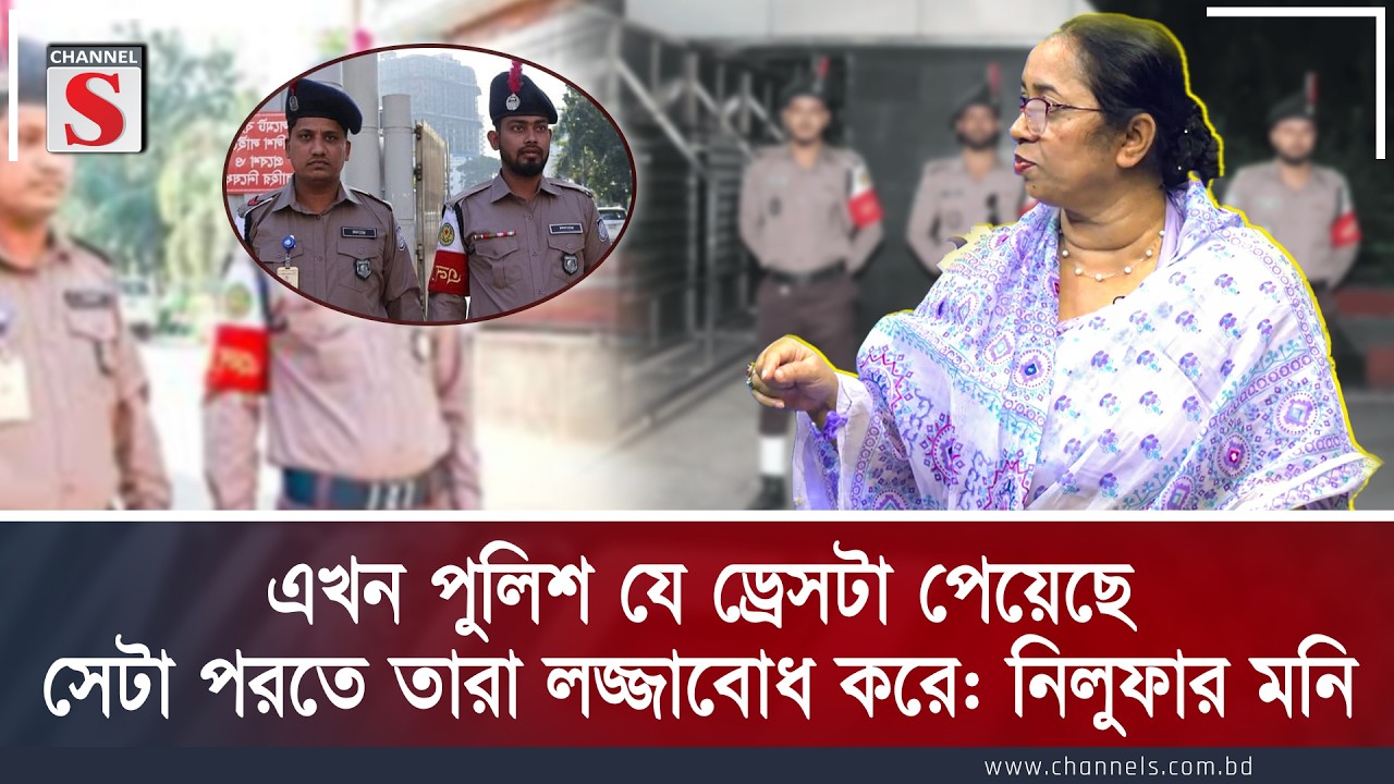 এখন পুলিশ যে ড্রেসটা পেয়েছে, সেটা পরতে তারা লজ্জাবোধ করে: নিলুফার মনি  | Channel S