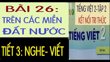 BÀI 26: TRÊN CÁC MIỀN ĐẤT NƯỚC (TIẾT3) |TIẾNG VIỆT 2, SÁCH KẾT NỐI TRI THỨC VỚI CUỘC SỐNG