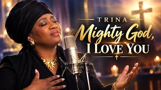 TRINA – MIGHTY GOD, I LOVE YOU | POWERFUL GOSPEL PRAISE & WORSHIP