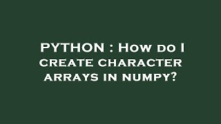 PYTHON : How do I create character arrays in numpy?