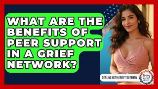 What Are The Benefits Of Peer Support In A Grief Network? - Dealing With Grief Together