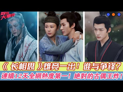 《長相思》雄競一出，誰與爭鋒？連續12天全網熱度第一！絕對的古偶王炸！#《長相思》#楊紫#代露娃#張晚意#鄧為#王弘毅#檀健次#黃燦燦#葉筱瑋#王禛#侯長榮#鄭國霖#陳創#