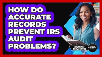 How Do Accurate Records Prevent IRS Audit Problems?
