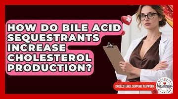 How Do Bile Acid Sequestrants Increase Cholesterol Production? - Cholesterol Support Network