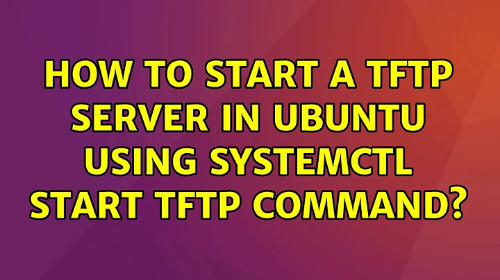 Ubuntu: How to start a tftp server in ubuntu using systemctl start tftp command?