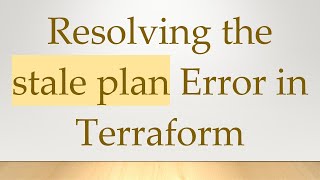 Resolving the stale plan Error in Terraform