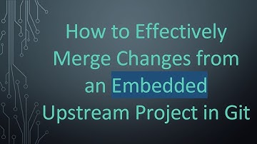 How to Effectively Merge Changes from an Embedded Upstream Project in Git