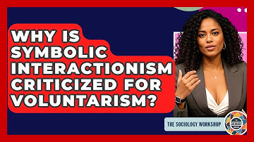Why Is Symbolic Interactionism Criticized For Voluntarism? - The Sociology Workshop