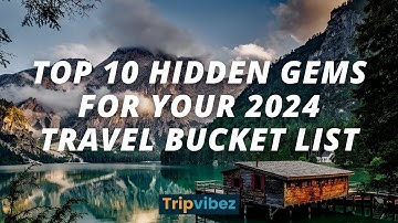 Top 10 Hidden gems for your 2024 travel bucket list