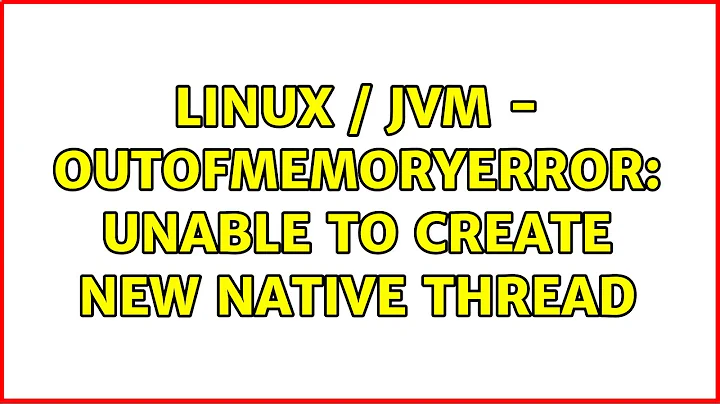 Linux / JVM - OutOfMemoryError: unable to create new native thread (3 Solutions!!)