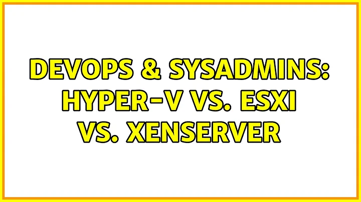 DevOps & SysAdmins: Hyper-V vs. ESXi vs. XenServer (9 Solutions!!)