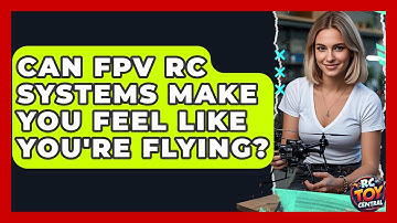 Can FPV RC Systems Make You Feel Like You