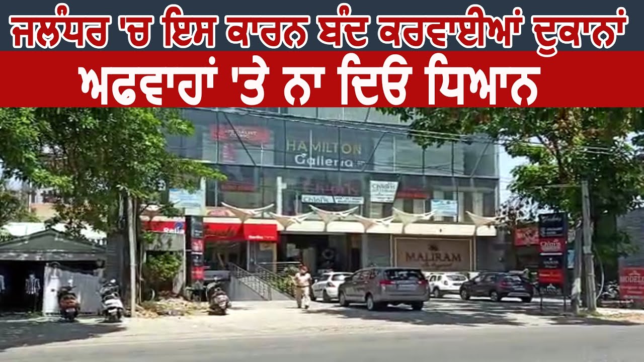 Jalandhar में इस कारण बंद करवाईं Shops, अफवाहों पर न दें ध्यान