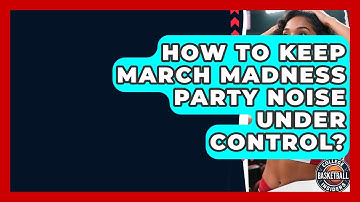 How To Keep March Madness Party Noise Under Control? - College Basketball Insiders