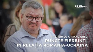 Interviu cu Armand Goșu: Marile provocări ale relației României cu Ucraina