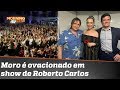 Sergio Moro é aplaudido de pé em show de Roberto Carlos