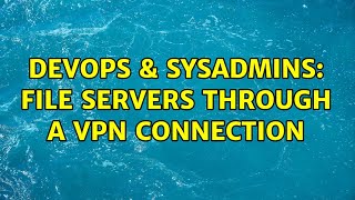 DevOps & SysAdmins: file servers through a VPN connection Information