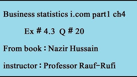 q20 ex 4.3part (1) Business statistics i.com part1 ch4 book: Nazir Hussain stat-rauf
