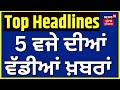 Latest News | 5 ਵਜੇ ਦੀਆਂ ਵੱਡੀਆਂ ਖ਼ਬਰਾਂ | Today Punjabi News | Ludhiana Girl Missing | News18 Punjab