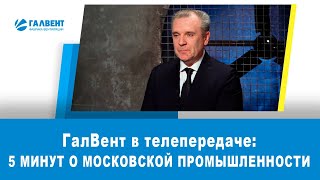 ГалВент в передаче &quot;Пять минут о московской промышленности&quot;