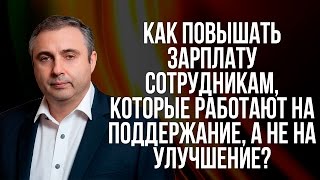 Как повышать зарплату сотрудникам, которые работают на поддержание, а не на улучшение? Как повышать зарплату сотрудникам, которые работают на поддержание, а не на улучшение?