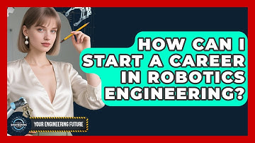 How Can I Start a Career in Robotics Engineering? - Your Engineering Future