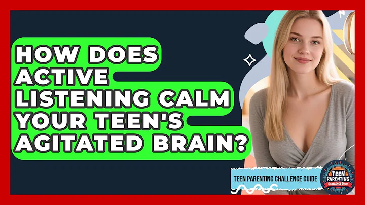 How Does Active Listening Calm Your Teen's Agitated Brain? - Teen Parenting Challenge Guide