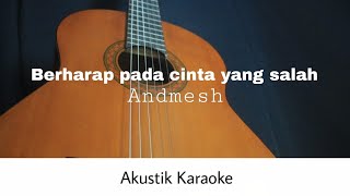 Andmesh - Berharap Pada Cinta Yang Salah (Akustik Karaoke)