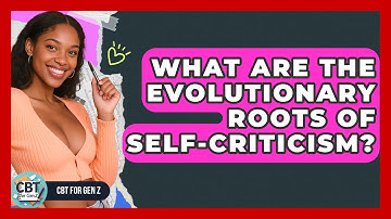What Are The Evolutionary Roots Of Self-criticism? - CBT for Gen Z