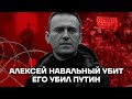 Алексей Навальный убит. Его убил Путин.