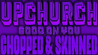 Upchurch - Good On You [Chopped & Skinned Remix]