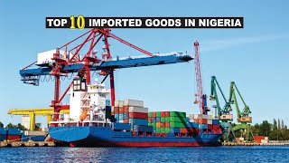 The Top 10 Products Imported In Nigeria