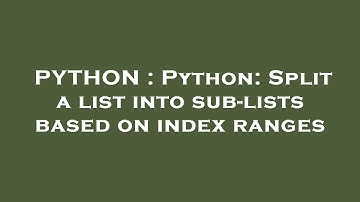PYTHON : Python: Split a list into sub-lists based on index ranges