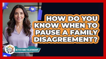 How Do You Know When to Pause a Family Disagreement?