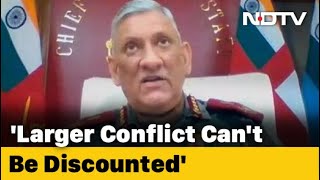"Larger Conflict Can't Be Discounted," General Bipin Rawat Warns On China