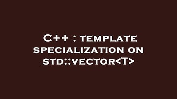 C++ : template specialization on std::vector T