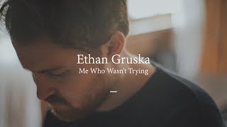 Ethan Gruska // Me Who Wasn't Trying