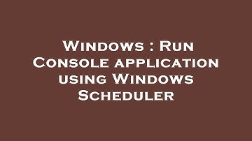Windows : Run Console application using Windows Scheduler