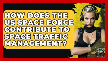 How Does The US Space Force Contribute To Space Traffic Management? - Tactical Warfare Experts